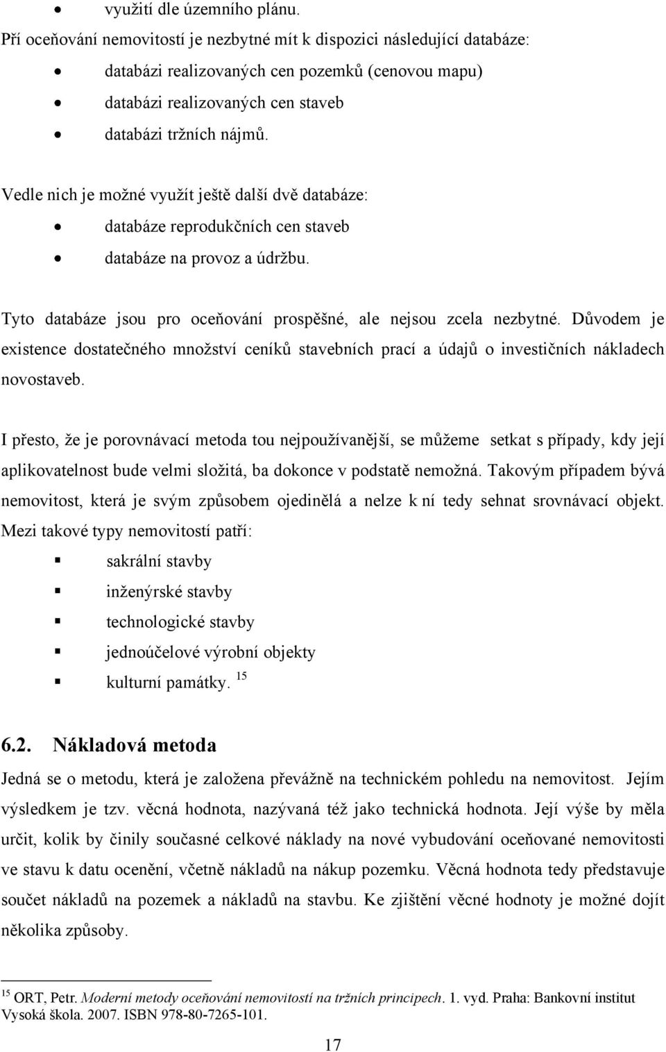 Vedle nich je moţné vyuţít ještě další dvě databáze: databáze reprodukčních cen staveb databáze na provoz a údrţbu. Tyto databáze jsou pro oceňování prospěšné, ale nejsou zcela nezbytné.