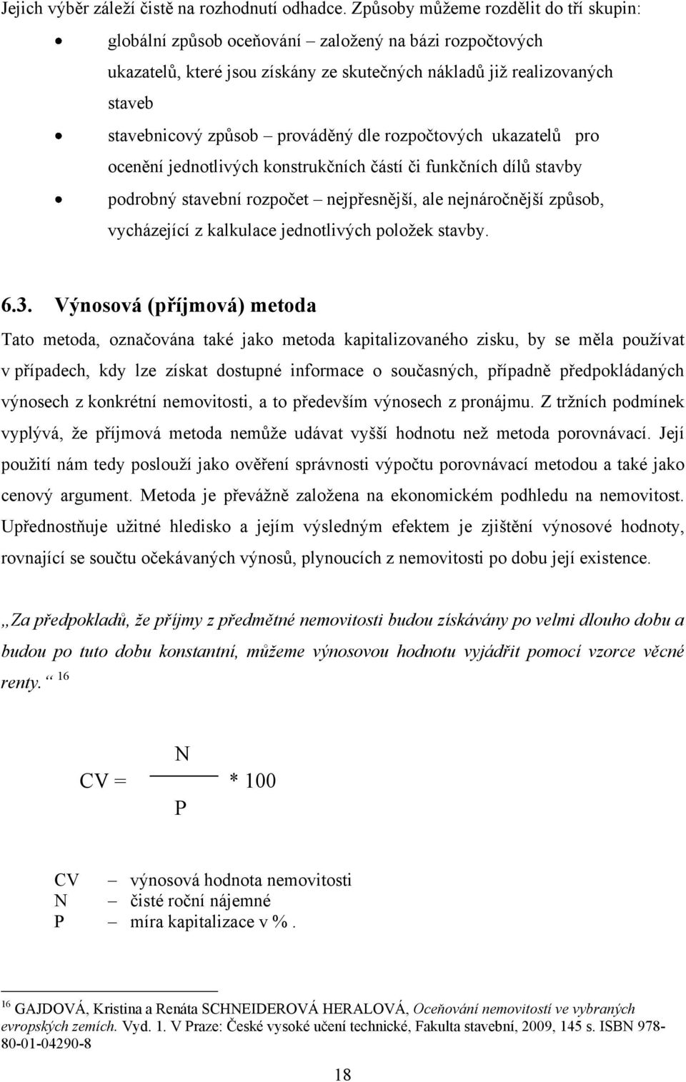 prováděný dle rozpočtových ukazatelů pro ocenění jednotlivých konstrukčních částí či funkčních dílů stavby podrobný stavební rozpočet nejpřesnější, ale nejnáročnější způsob, vycházející z kalkulace