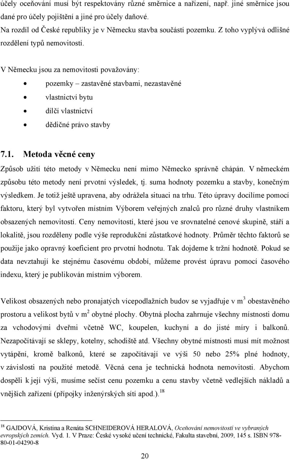 V Německu jsou za nemovitosti povaţovány: pozemky zastavěné stavbami, nezastavěné vlastnictví bytu dílčí vlastnictví dědičné právo stavby 7.1.