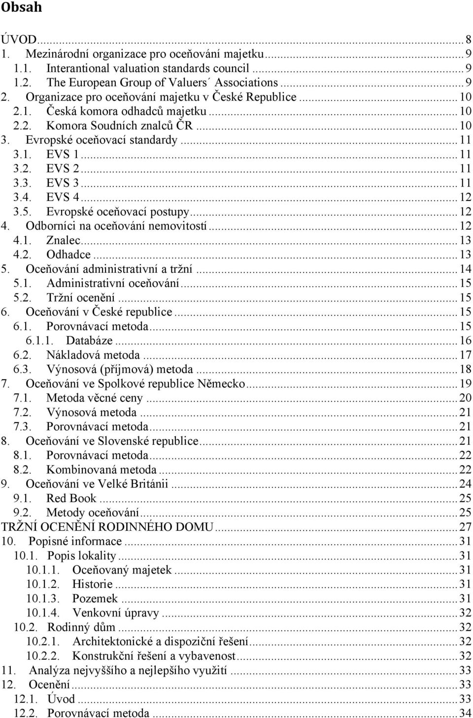 .. 11 3.3. EVS 3... 11 3.4. EVS 4... 12 3.5. Evropské oceňovací postupy... 12 4. Odborníci na oceňování nemovitostí... 12 4.1. Znalec... 13 4.2. Odhadce... 13 5. Oceňování administrativní a trţní.