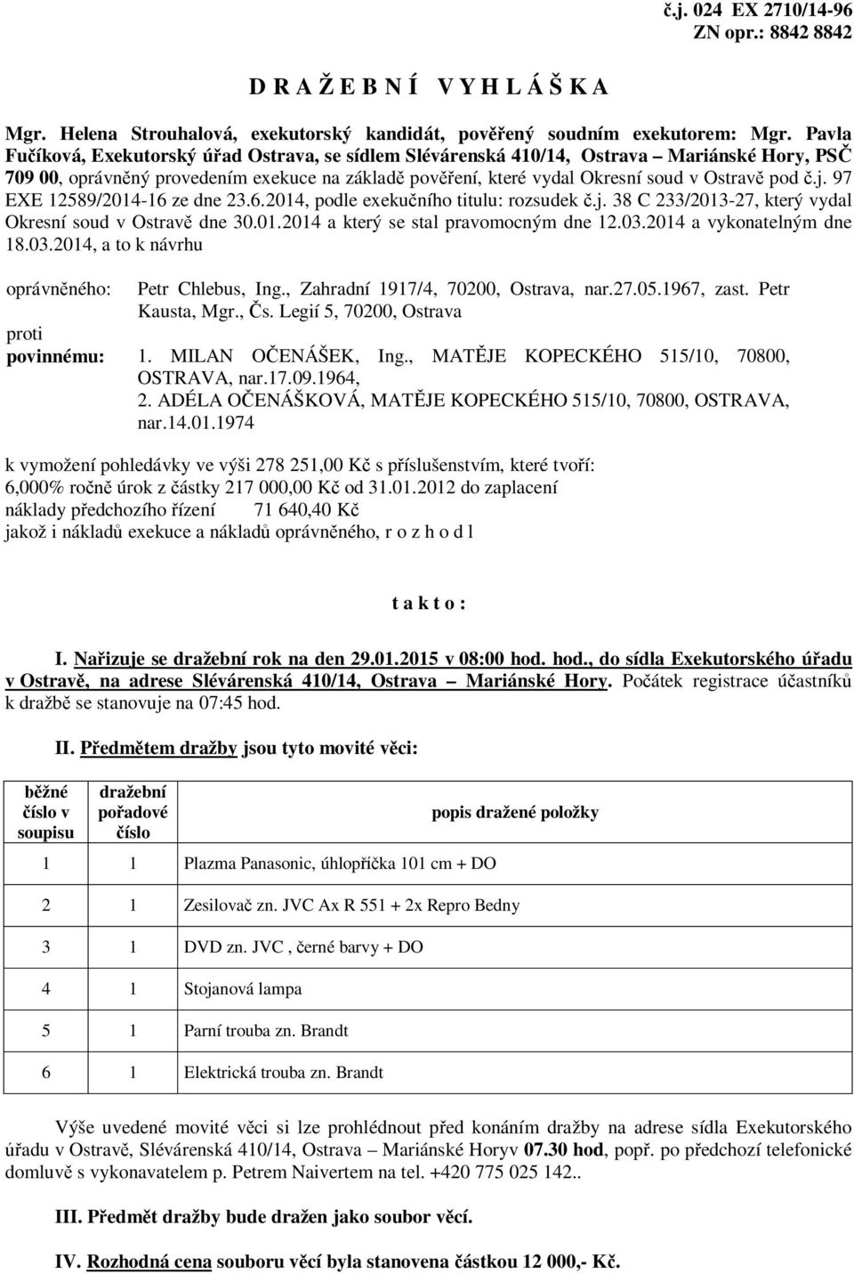 j. 97 EXE 12589/2014-16 ze dne 23.6.2014, podle exekučního titulu: rozsudek č.j. 38 C 233/2013-27, který vydal Okresní soud v Ostravě dne 30.01.2014 a který se stal pravomocným dne 12.03.