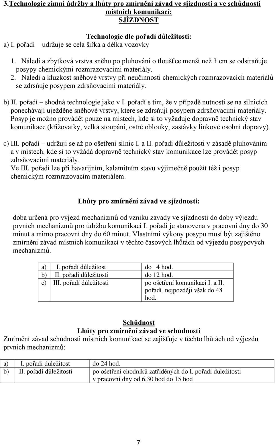 Náledí a kluzkost sněhové vrstvy při neúčinnosti chemických rozmrazovacích materiálů se zdrsňuje posypem zdrsňovacími materiály. b) II. pořadí shodná technologie jako v I.