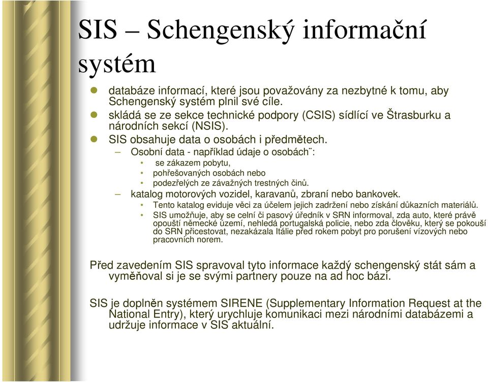 Osobní data - například údaje o osobách : se zákazem pobytu, pohřešovaných osobách nebo podezřelých ze závažných trestných činů. katalog motorových vozidel, karavanů, zbraní nebo bankovek.