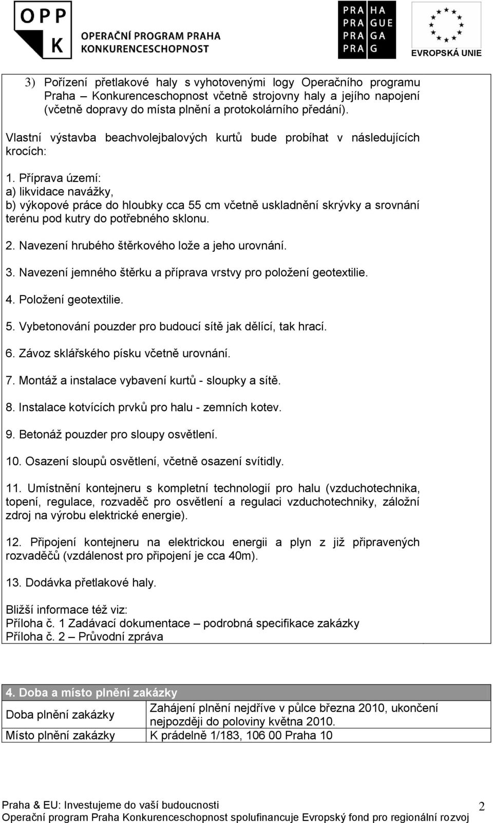 Příprava území: a) likvidace navážky, b) výkopové práce do hloubky cca 55 cm včetně uskladnění skrývky a srovnání terénu pod kutry do potřebného sklonu. 2.