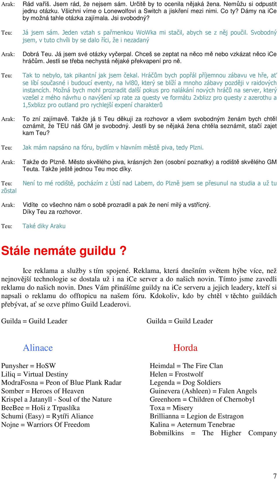 Svobodný jsem, v tuto chvíli by se dalo říci, že i nezadaný Dobrá Teu. Já jsem své otázky vyčerpal. Chceš se zeptat na něco mě nebo vzkázat něco ice hráčům.