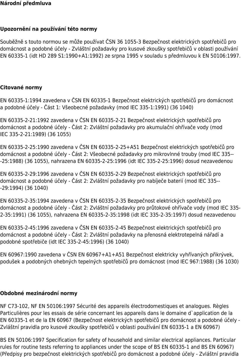 Citované normy EN 60335-1:1994 zavedena v ČSN EN 60335-1 Bezpečnost elektrických spotřebičů pro domácnost a podobné účely - Část 1: Všeobecné požadavky (mod IEC 335-1:1991) (36 1040) EN