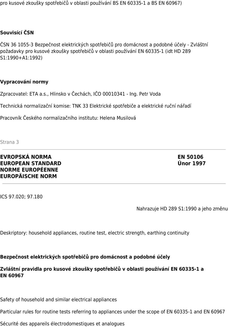 Petr Voda Technická normalizační komise: TNK 33 Elektrické spotřebiče a elektrické ruční nářadí Pracovník Českého normalizačního institutu: Helena Musilová Strana 3 EVROPSKÁ NORMA EN 50106 EUROPEAN