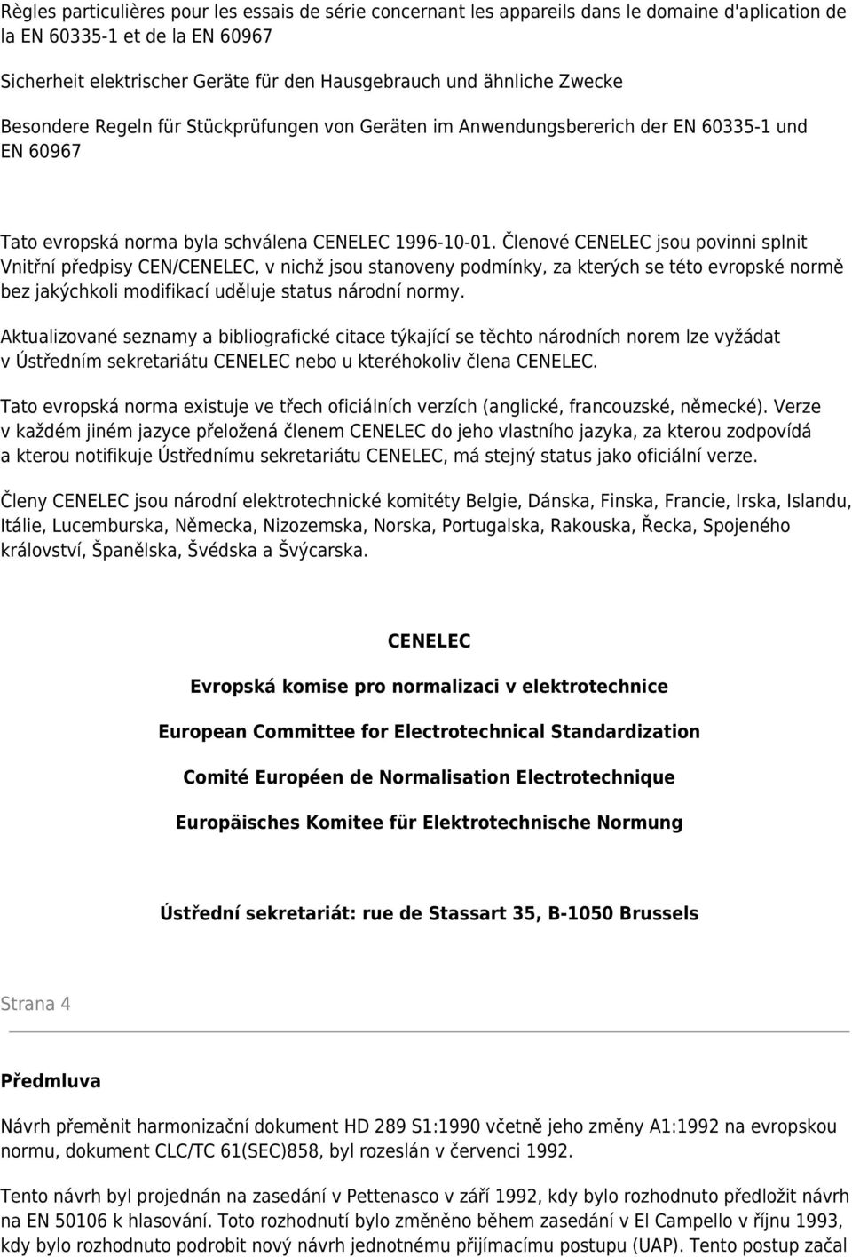 Členové CENELEC jsou povinni splnit Vnitřní předpisy CEN/CENELEC, v nichž jsou stanoveny podmínky, za kterých se této evropské normě bez jakýchkoli modifikací uděluje status národní normy.