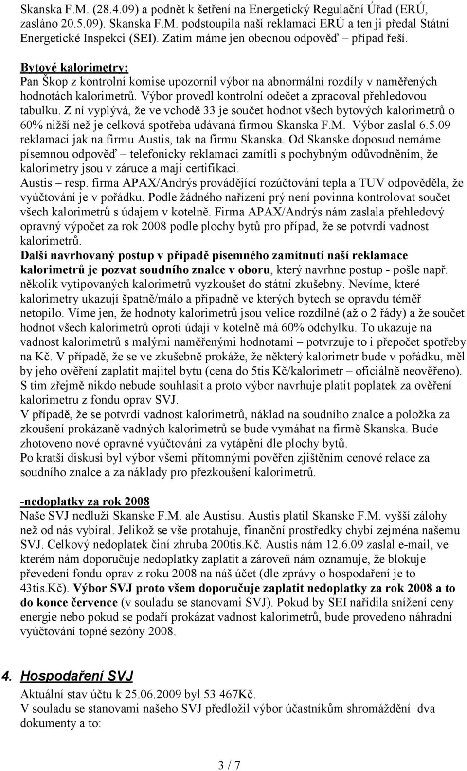 Výbor provedl kontrolní odečet a zpracoval přehledovou tabulku. Z ní vyplývá, že ve vchodě 33 je součet hodnot všech bytových kalorimetrů o 60% nižší než je celková spotřeba udávaná firmou Skanska F.