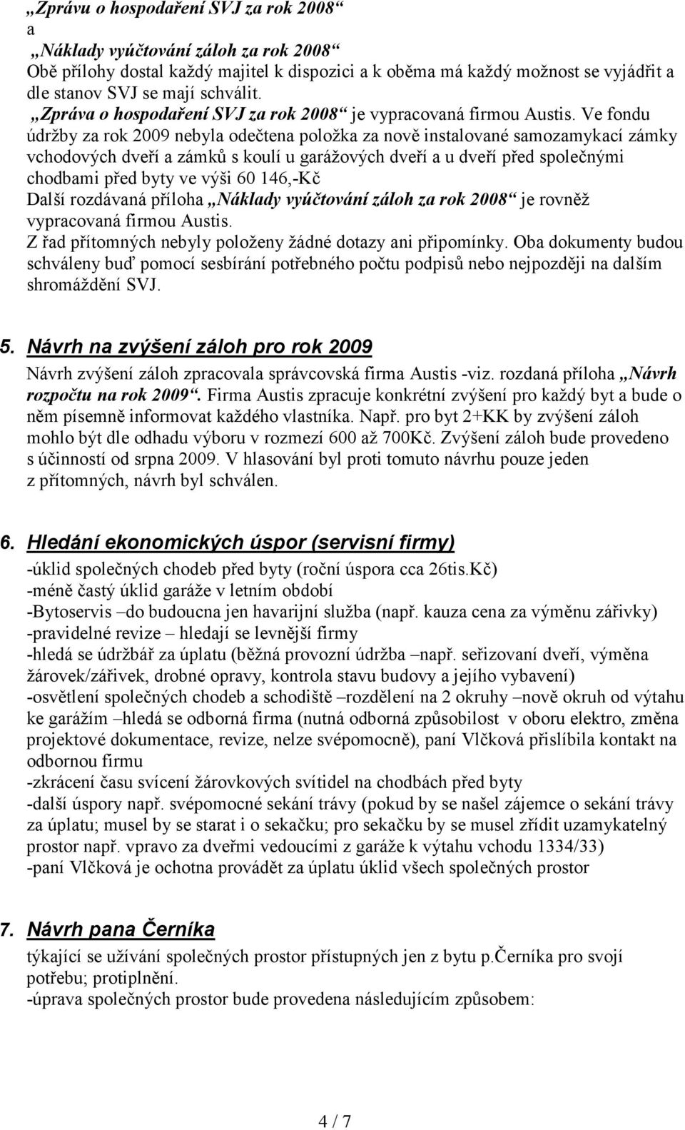 Ve fondu údržby za rok 2009 nebyla odečtena položka za nově instalované samozamykací zámky vchodových dveří a zámků s koulí u garážových dveří a u dveří před společnými chodbami před byty ve výši 60