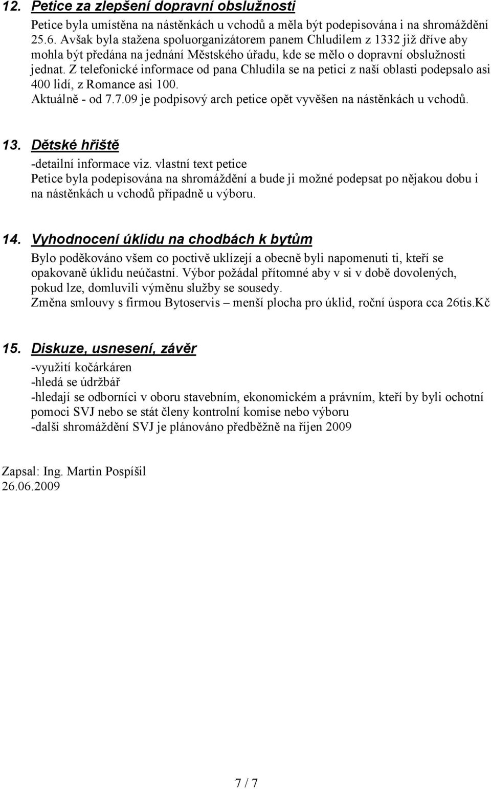 Z telefonické informace od pana Chludila se na petici z naší oblasti podepsalo asi 400 lidí, z Romance asi 100. Aktuálně - od 7.7.09 je podpisový arch petice opět vyvěšen na nástěnkách u vchodů. 13.