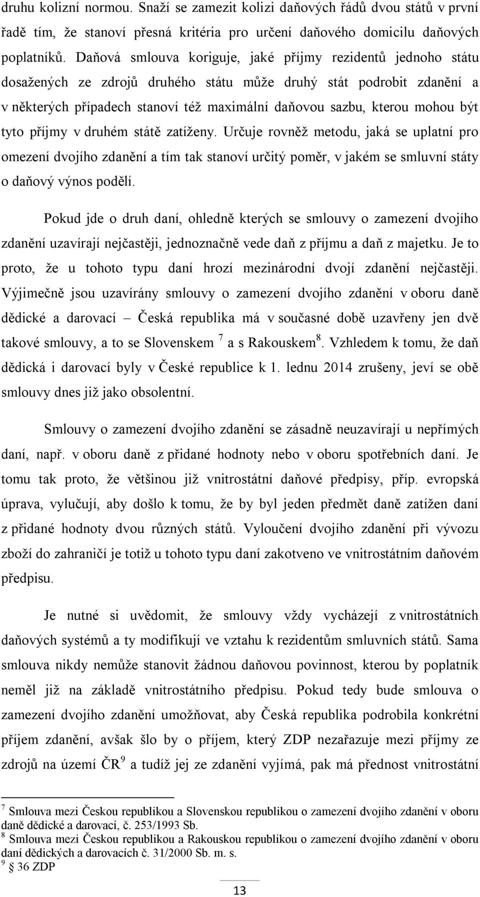 mohou být tyto příjmy v druhém státě zatíženy. Určuje rovněž metodu, jaká se uplatní pro omezení dvojího zdanění a tím tak stanoví určitý poměr, v jakém se smluvní státy o daňový výnos podělí.