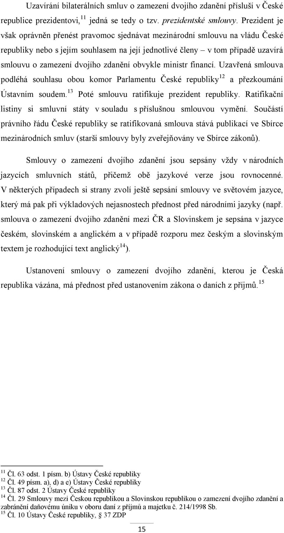 zdanění obvykle ministr financí. Uzavřená smlouva podléhá souhlasu obou komor Parlamentu České republiky 12 a přezkoumání Ústavním soudem. 13 Poté smlouvu ratifikuje prezident republiky.