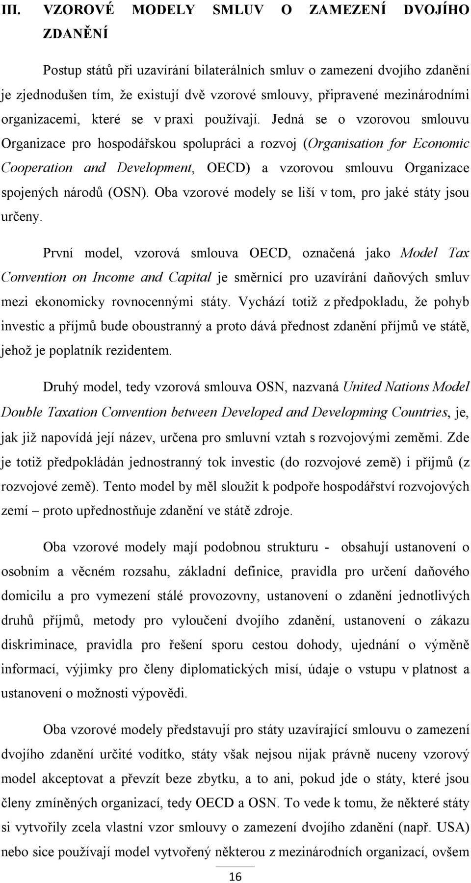 Jedná se o vzorovou smlouvu Organizace pro hospodářskou spolupráci a rozvoj (Organisation for Economic Cooperation and Development, OECD) a vzorovou smlouvu Organizace spojených národů (OSN).