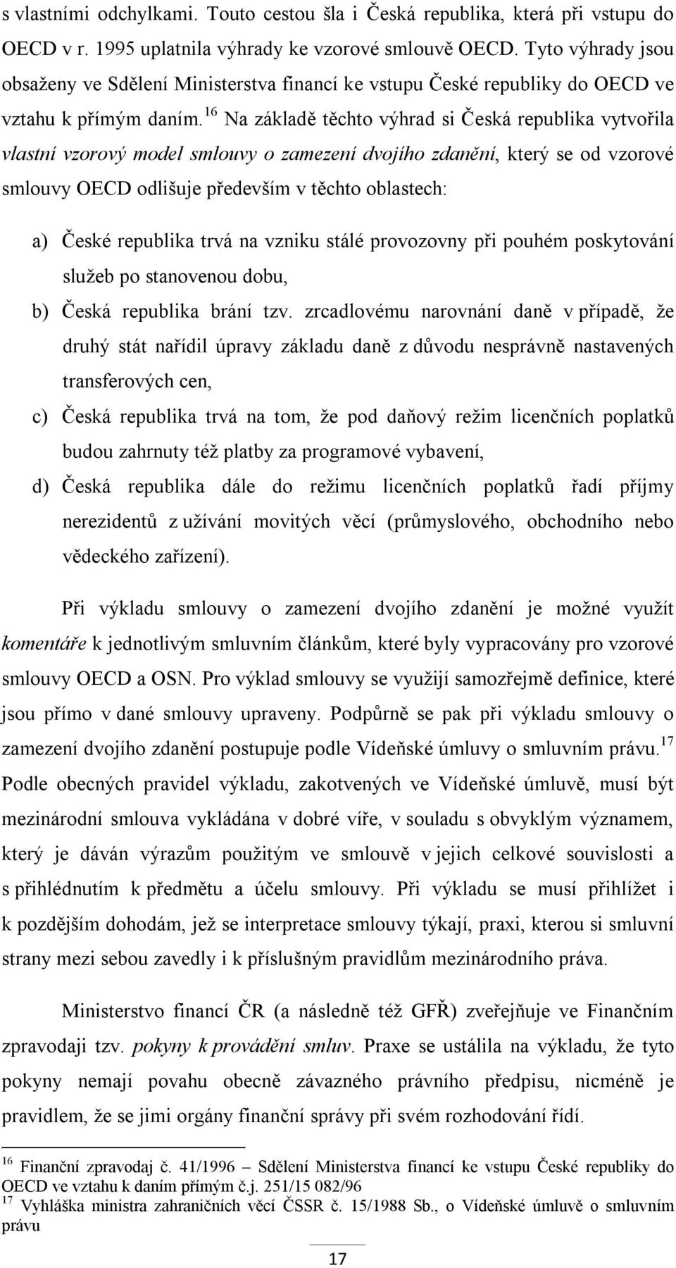 16 Na základě těchto výhrad si Česká republika vytvořila vlastní vzorový model smlouvy o zamezení dvojího zdanění, který se od vzorové smlouvy OECD odlišuje především v těchto oblastech: a) České