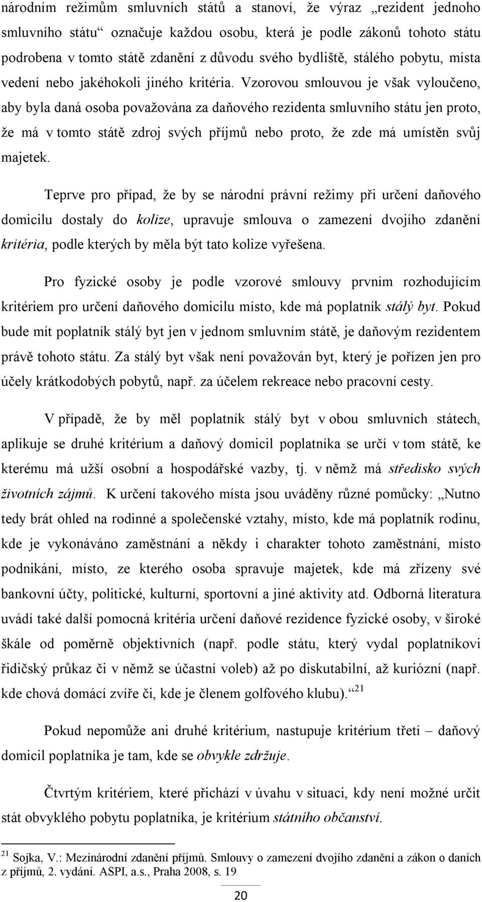 Vzorovou smlouvou je však vyloučeno, aby byla daná osoba považována za daňového rezidenta smluvního státu jen proto, že má v tomto státě zdroj svých příjmů nebo proto, že zde má umístěn svůj majetek.