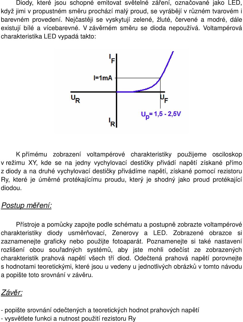 Voltampérová charakteristika LED vypadá takto: K přímému zobrazení voltampérové charakteristiky použijeme osciloskop v režimu XY, kde se na jedny vychylovací destičky přivádí napětí získané přímo z