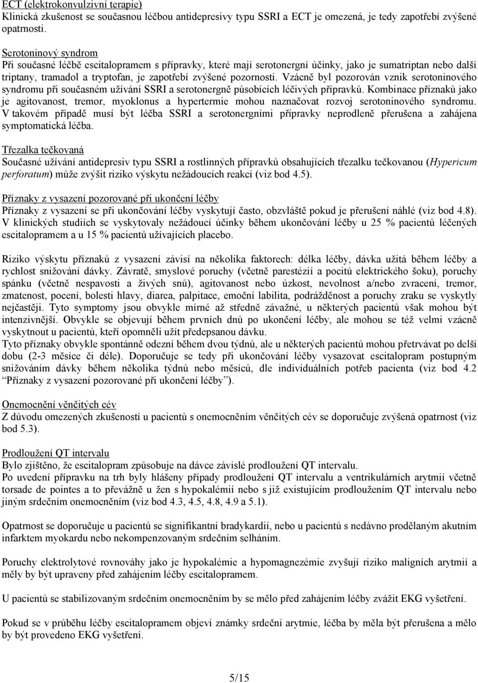 Vzácně byl pozorován vznik serotoninového syndromu při současném užívání SSRI a serotonergně působících léčivých přípravků.