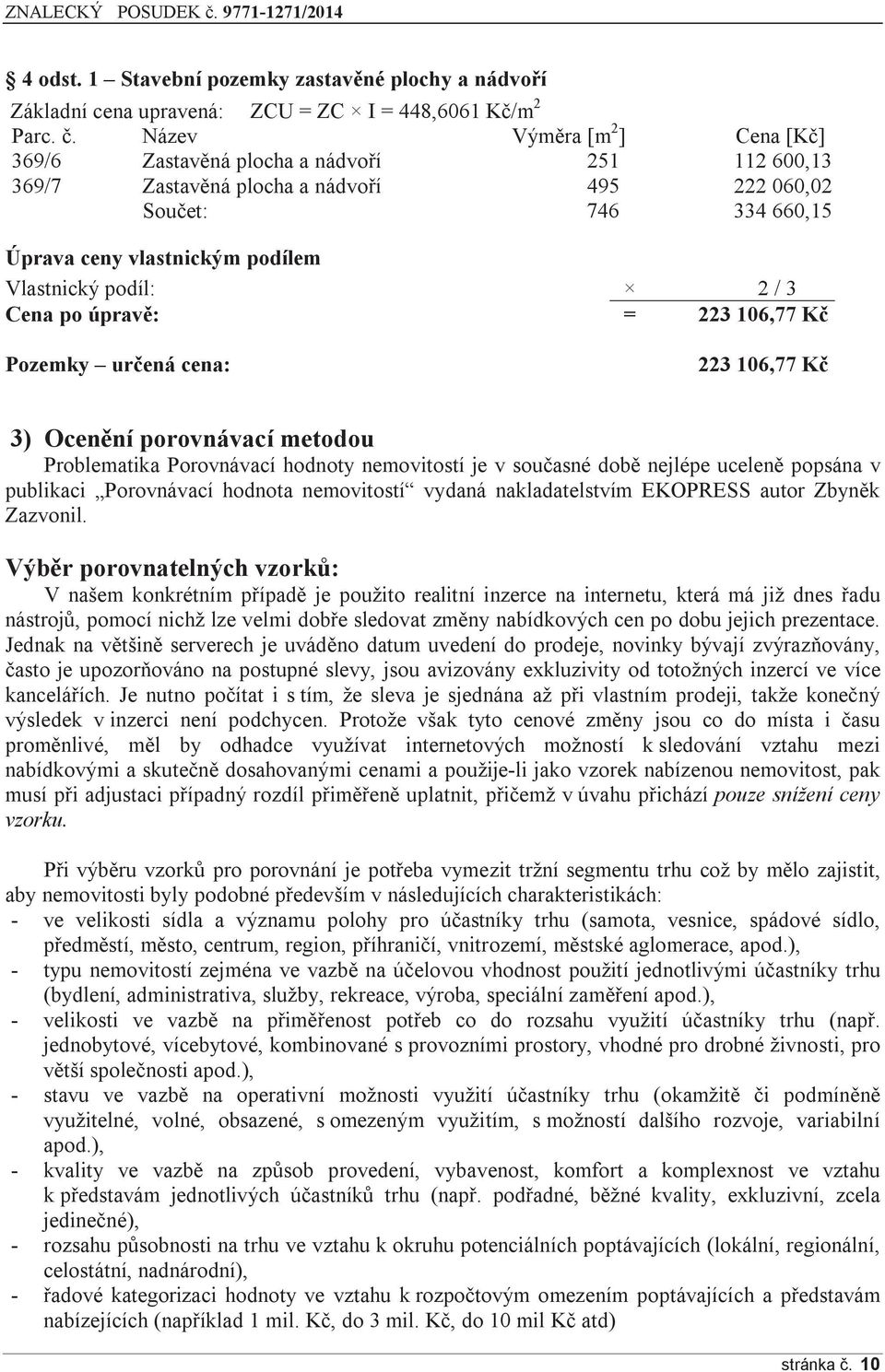 2 / 3 Cena po úpravě: = 223 106,77 Kč Pozemky určená cena: 223 106,77 Kč 3) Ocenění porovnávací metodou Problematika Porovnávací hodnoty nemovitostí je v současné době nejlépe uceleně popsána v