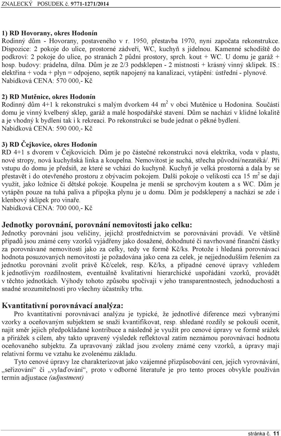 Dům je ze 2/3 podsklepen - 2 místnosti + krásný vinný sklípek. IS.: elektřina + voda + plyn = odpojeno, septik napojený na kanalizaci, vytápění: ústřední - plynové.