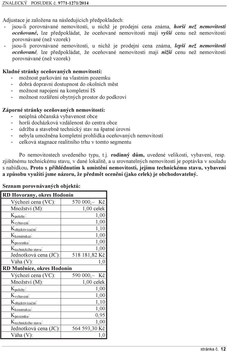 mají nižší cenu než nemovitosti porovnávané (než vzorek) Kladné stránky oceňovaných nemovitostí: - možnost parkování na vlastním pozemku - dobrá dopravní dostupnost do okolních měst - možnost