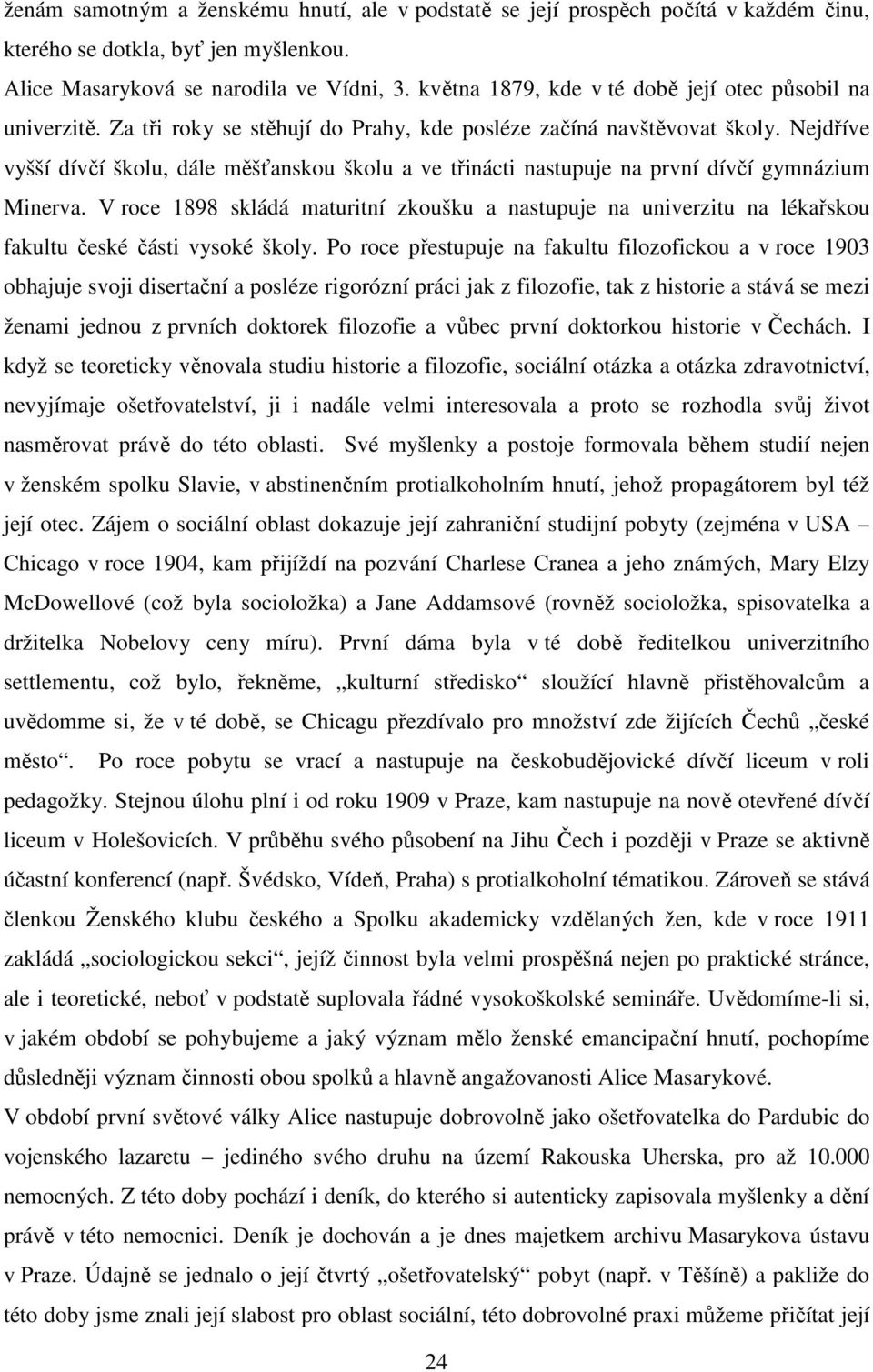 Nejdříve vyšší dívčí školu, dále měšťanskou školu a ve třinácti nastupuje na první dívčí gymnázium Minerva.