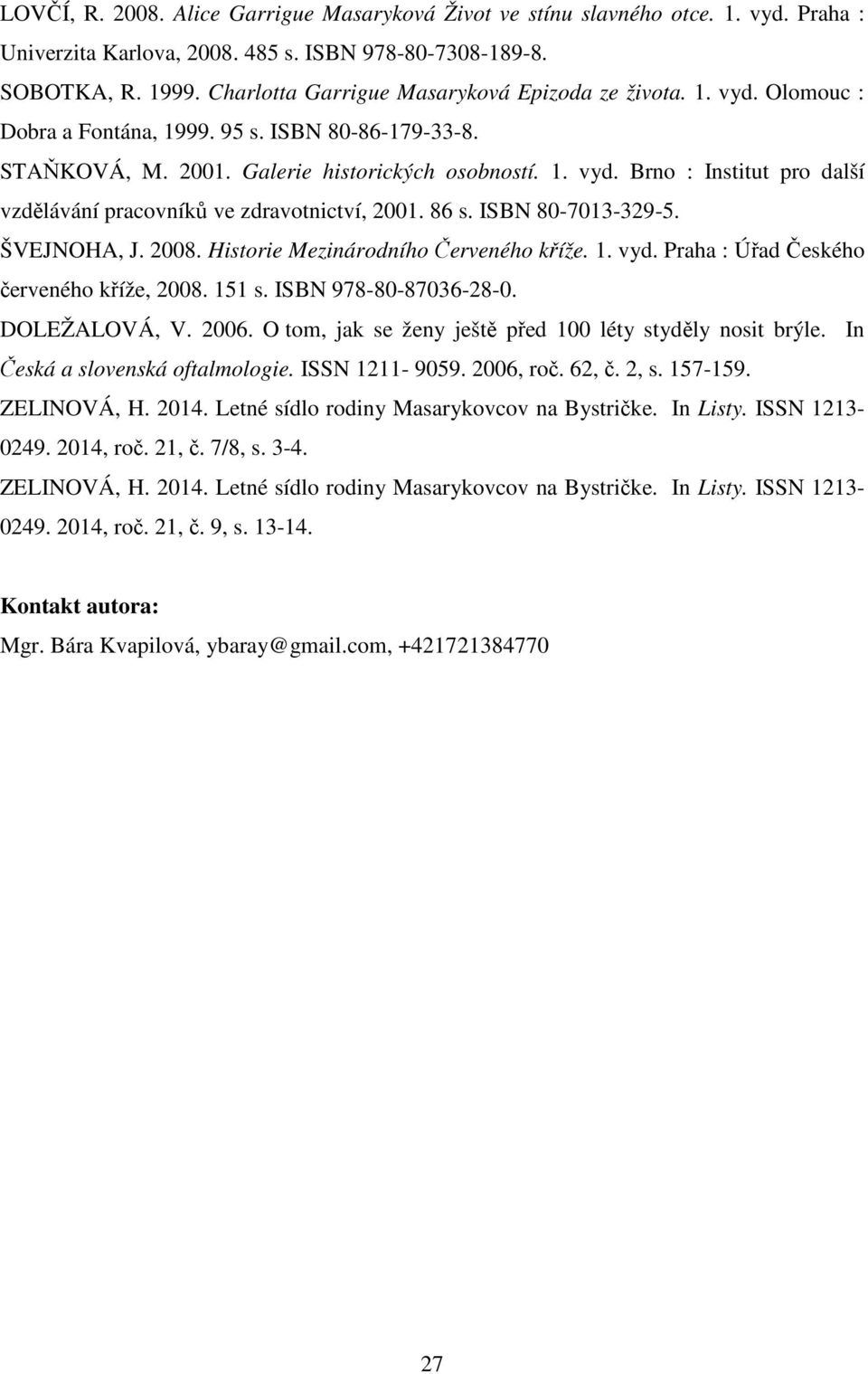 86 s. ISBN 80-7013-329-5. ŠVEJNOHA, J. 2008. Historie Mezinárodního Červeného kříže. 1. vyd. Praha : Úřad Českého červeného kříže, 2008. 151 s. ISBN 978-80-87036-28-0. DOLEŽALOVÁ, V. 2006.