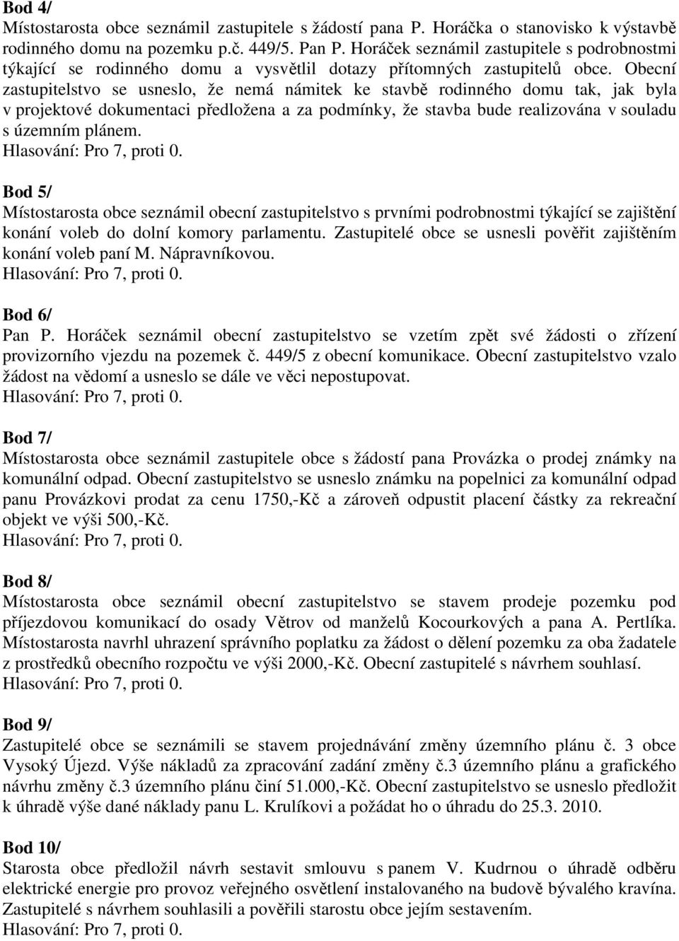 Obecní zastupitelstvo se usneslo, že nemá námitek ke stavbě rodinného domu tak, jak byla v projektové dokumentaci předložena a za podmínky, že stavba bude realizována v souladu s územním plánem.