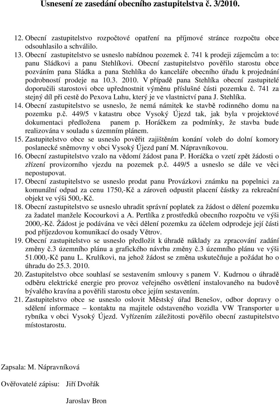 Obecní zastupitelstvo pověřilo starostu obce pozváním pana Sládka a pana Stehlíka do kanceláře obecního úřadu k projednání podrobností prodeje na 10.3. 2010.