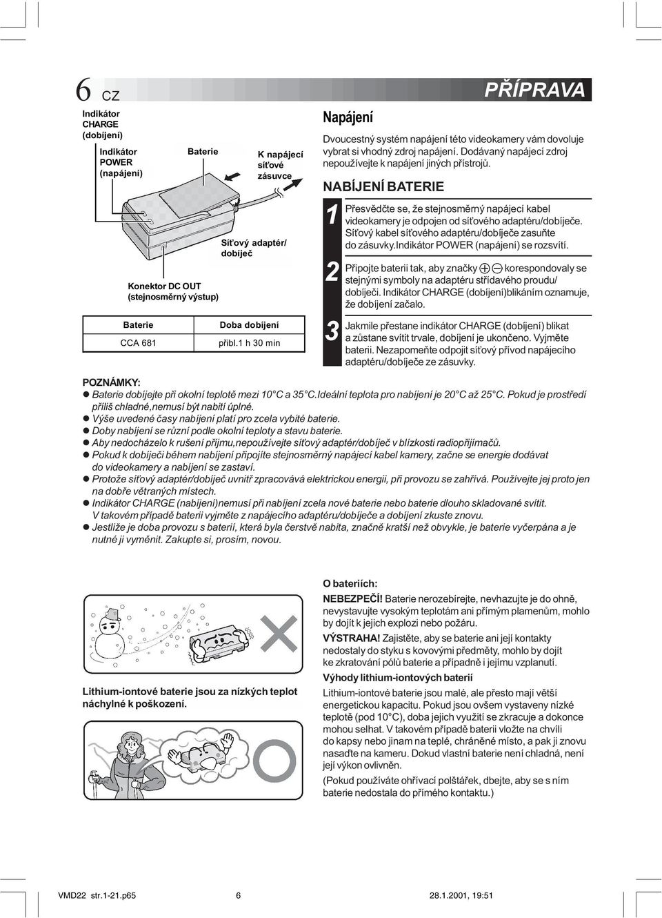 NABÍJENÍ BATERIE 1 2 3 Pøesvìdète se, že stejnosmìrný napájecí kabel videokamery je odpojen od sí ového adaptéru/dobíjeèe. Sí ový kabel sí ového adaptéru/dobíjeèe zasuòte do zásuvky.