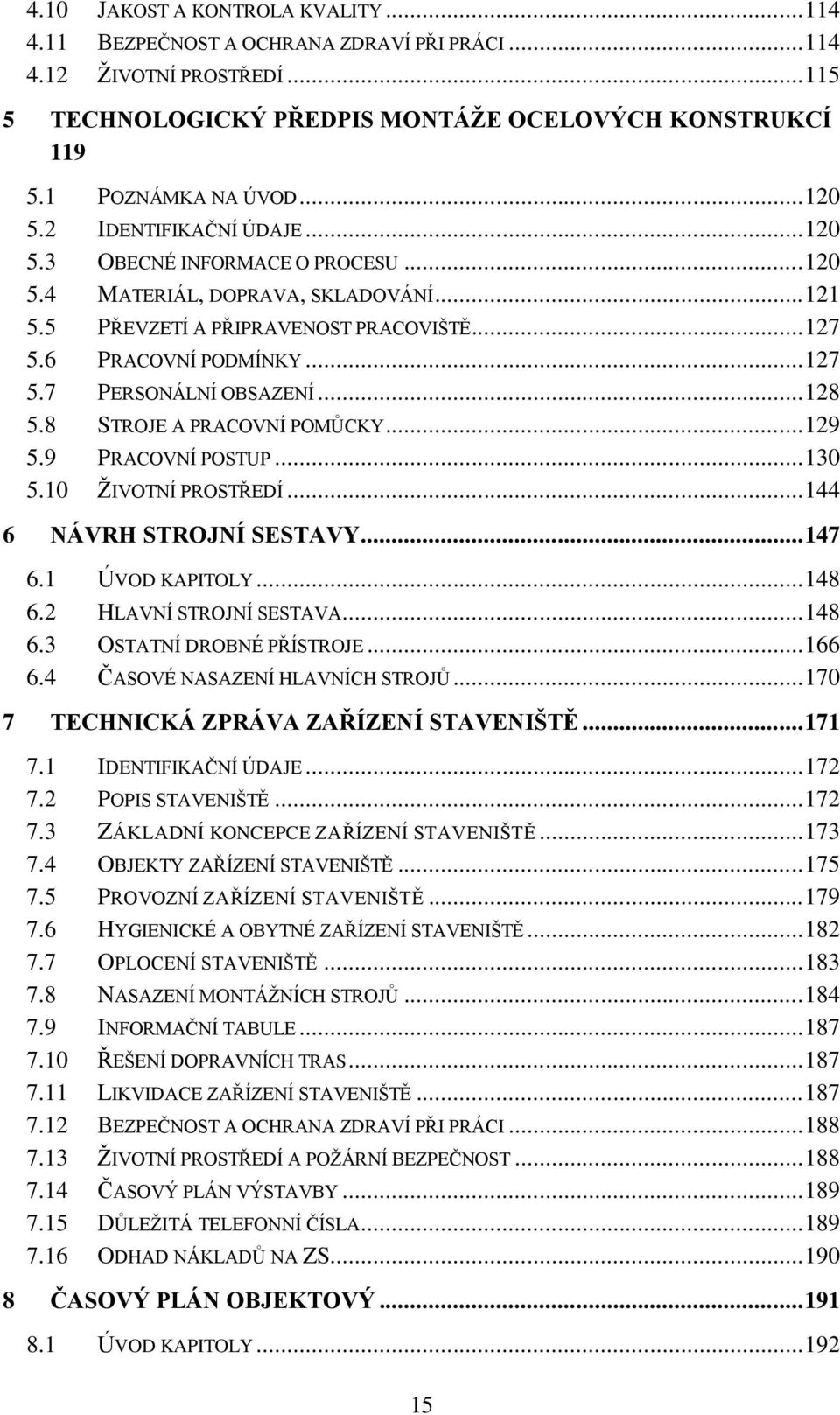 .. 128 5.8 STROJE A PRACOVNÍ POMŮCKY... 129 5.9 PRACOVNÍ POSTUP... 130 5.10 ŽIVOTNÍ PROSTŘEDÍ... 144 6 NÁVRH STROJNÍ SESTAVY... 147 6.1 ÚVOD KAPITOLY... 148 6.2 HLAVNÍ STROJNÍ SESTAVA... 148 6.3 OSTATNÍ DROBNÉ PŘÍSTROJE.