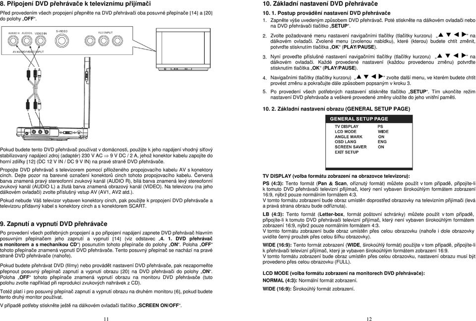 Poté stiskněte na dálkovém ovladači nebo na DVD přehrávači tlačítko SETUP. 2. Zvolte požadované menu nastavení navigačními tlačítky (tlačítky kurzoru) na dálkovém ovladači.