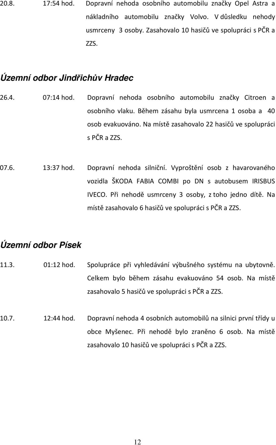 Na místě zasahovalo 22 hasičů ve spolupráci s PČR a ZZS. 07.6. 13:37 hod. Dopravní nehoda silniční. Vyproštění osob z havarovaného vozidla ŠKODA FABIA COMBI po DN s autobusem IRISBUS IVECO.