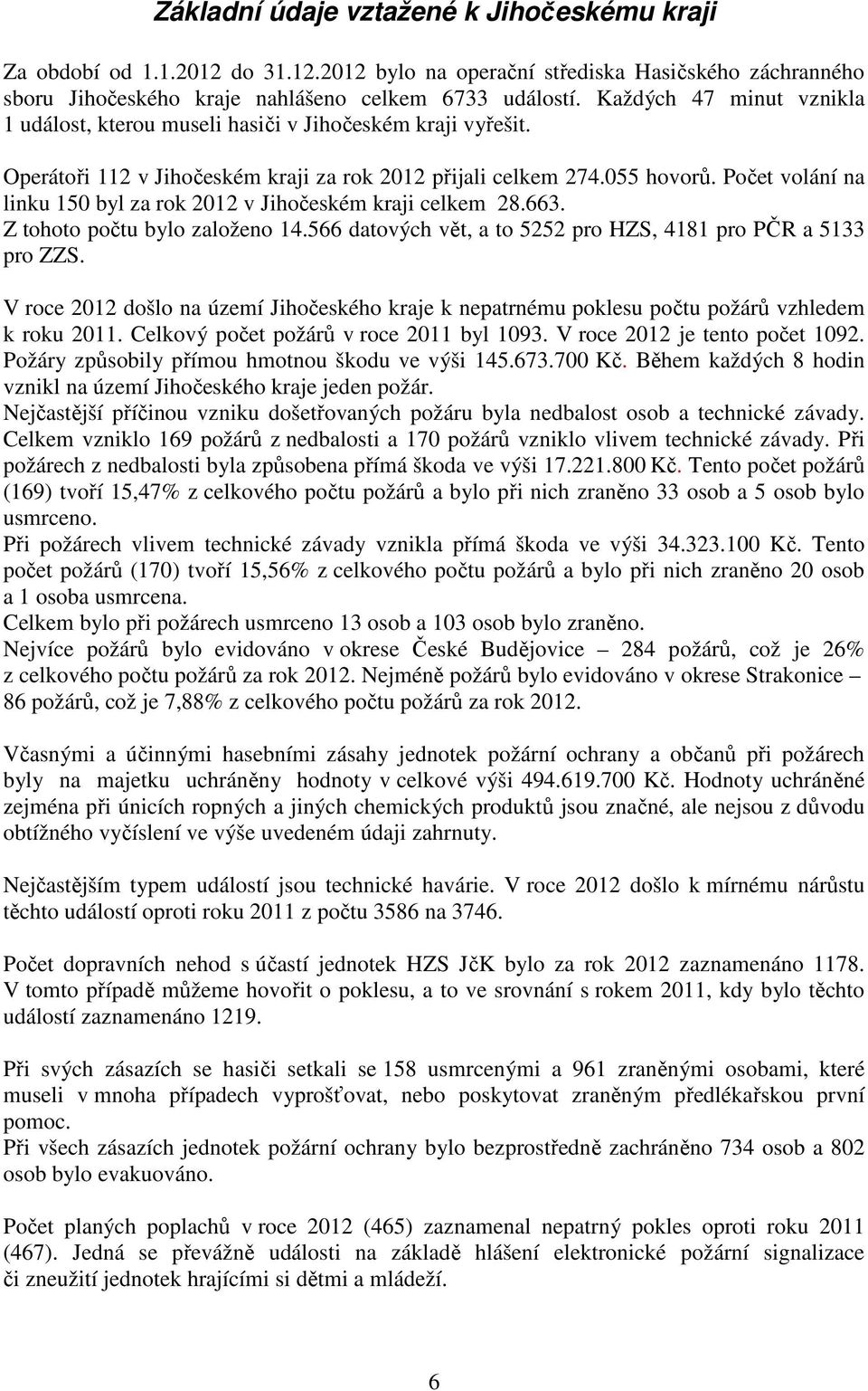 Počet volání na linku 150 byl za rok 2012 v Jihočeském kraji celkem 28.663. Z tohoto počtu bylo založeno 14.566 datových vět, a to 5252 pro HZS, 4181 pro PČR a 5133 pro ZZS.