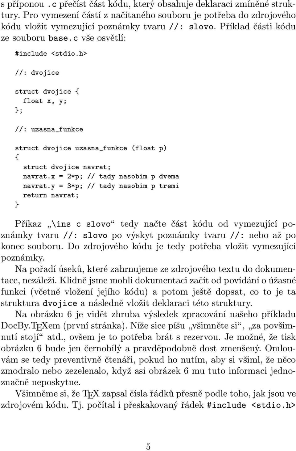 h> //: dvojice struct dvojice { float x, y; }; //: uzasna_funkce struct dvojice uzasna_funkce (float p) { struct dvojice navrat; navrat.x = 2*p; // tady nasobim p dvema navrat.