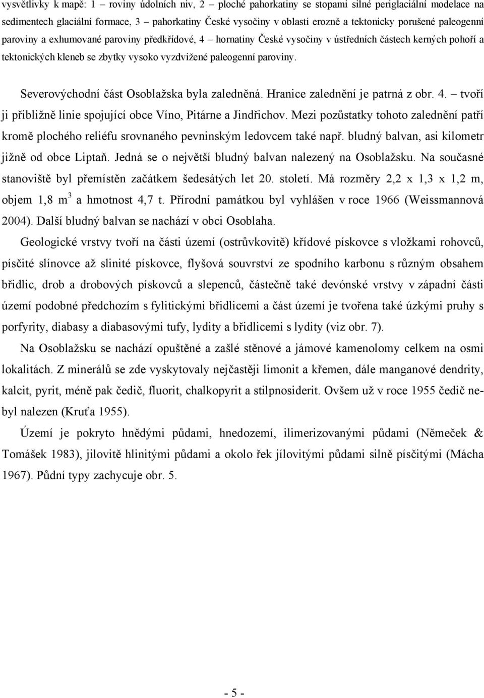 Severovýchodní část Osoblažska byla zaledněná. Hranice zalednění je patrná z obr. 4. tvoří ji přibližně linie spojující obce Víno, Pitárne a Jindřichov.