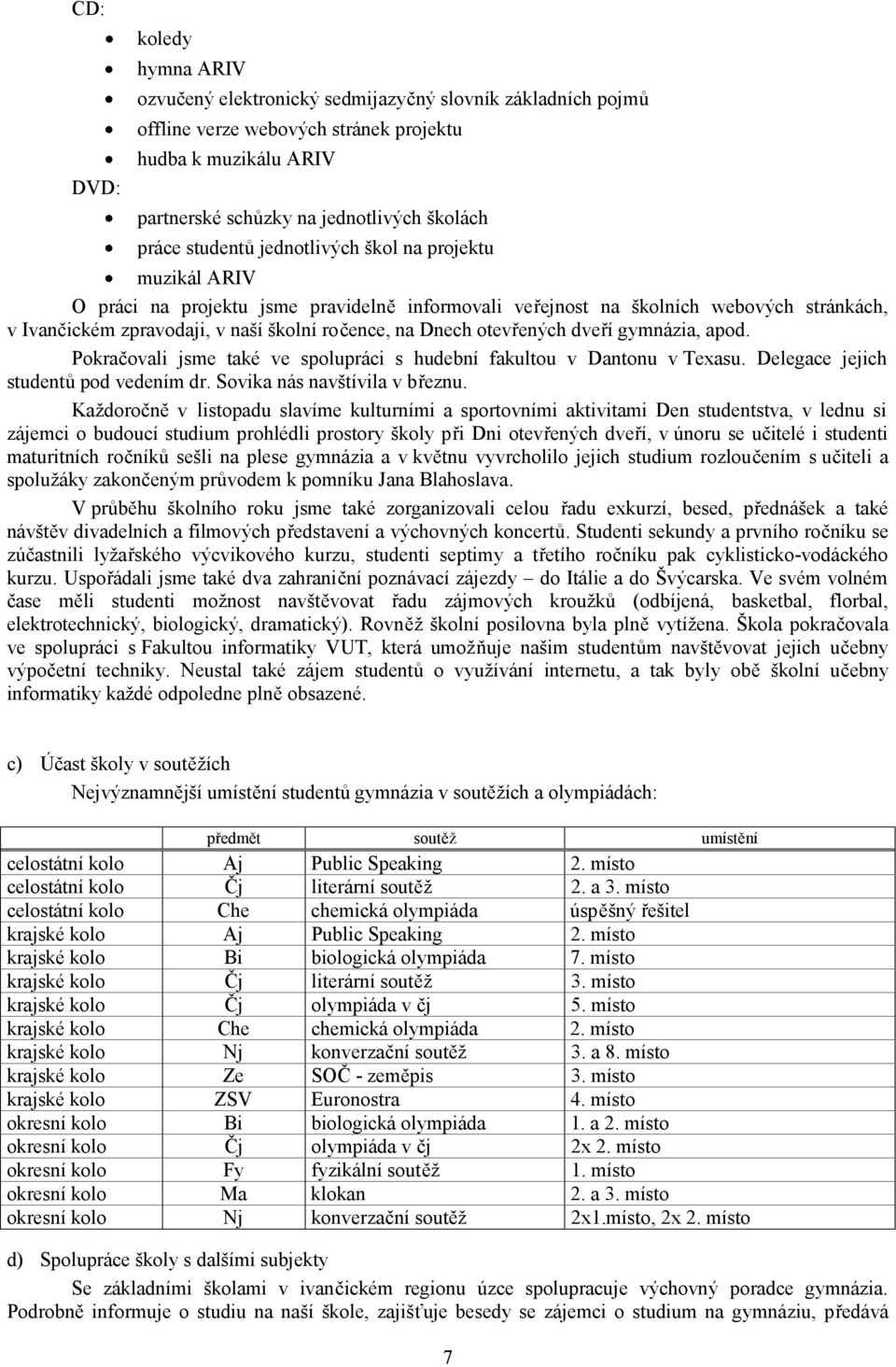 otevřených dveří gymnázia, apod. Pokračovali jsme také ve spolupráci s hudební fakultou v Dantonu v Texasu. Delegace jejich studentů pod vedením dr. Sovika nás navštívila v březnu.