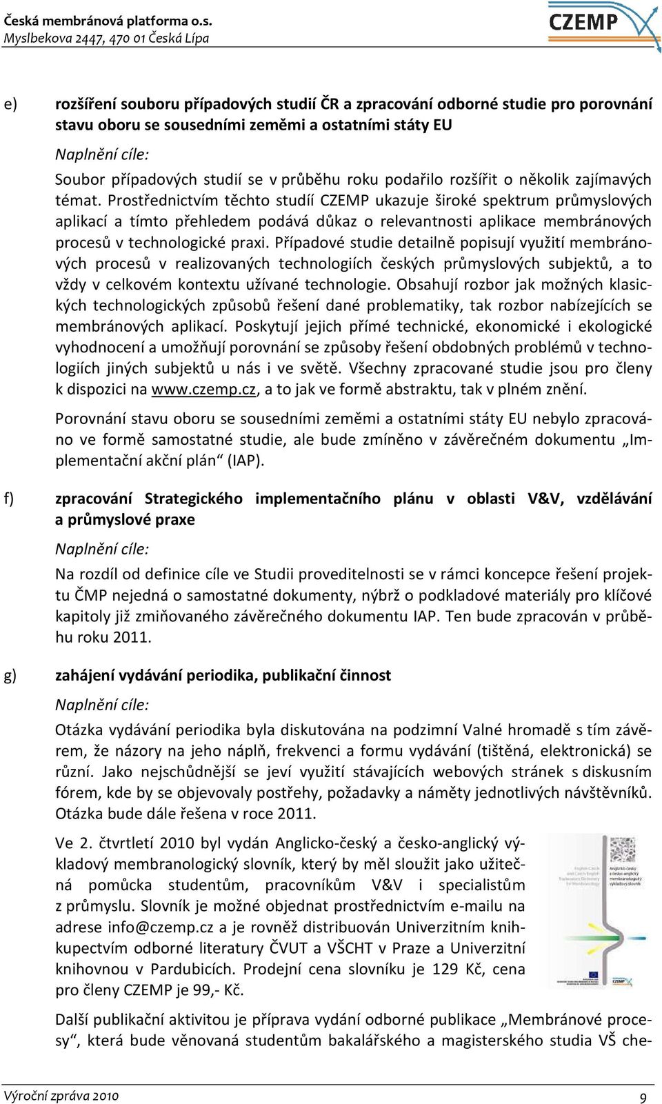 Prostřednictvím těchto studíí CZEMP ukazuje široké spektrum průmyslových aplikací a tímto přehledem podává důkaz o relevantnosti aplikace membránových procesů v technologické praxi.