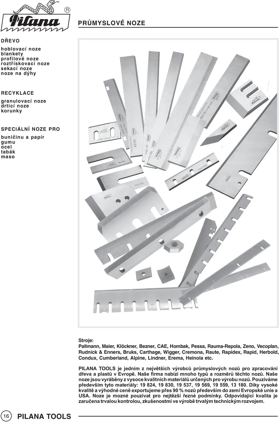 Cumberland, Alpine, Lindner, Erema, Heinola etc. PILANA TOOL je jedním z nejvìtších výrobcù prùmyslových nozù pro zpracování døeva a plastù v Evropì.