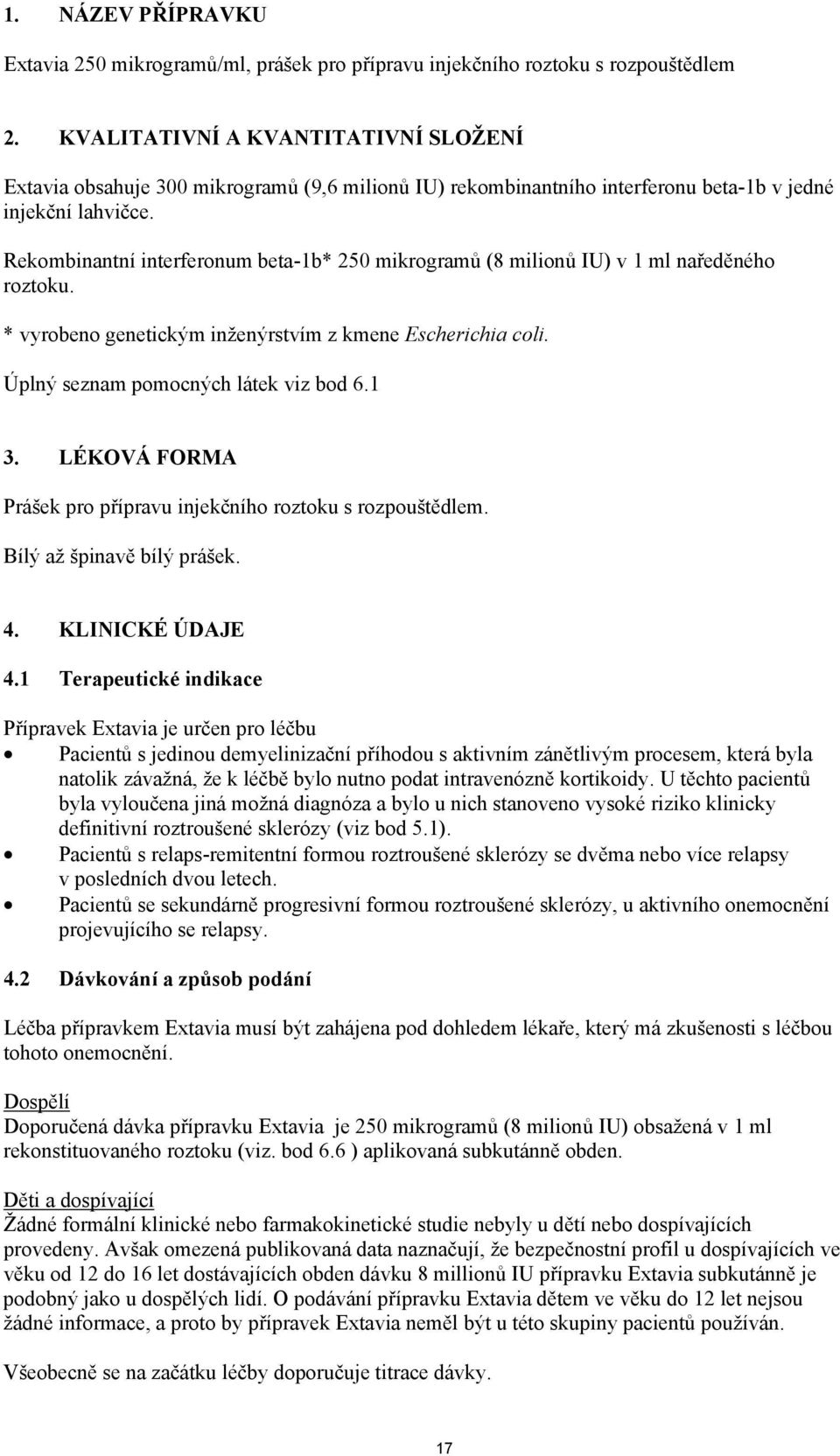 Rekombinantní interferonum beta-1b* 250 mikrogramů (8 milionů IU) v 1 ml naředěného roztoku. * vyrobeno genetickým inženýrstvím z kmene Escherichia coli. Úplný seznam pomocných látek viz bod 6.1 3.