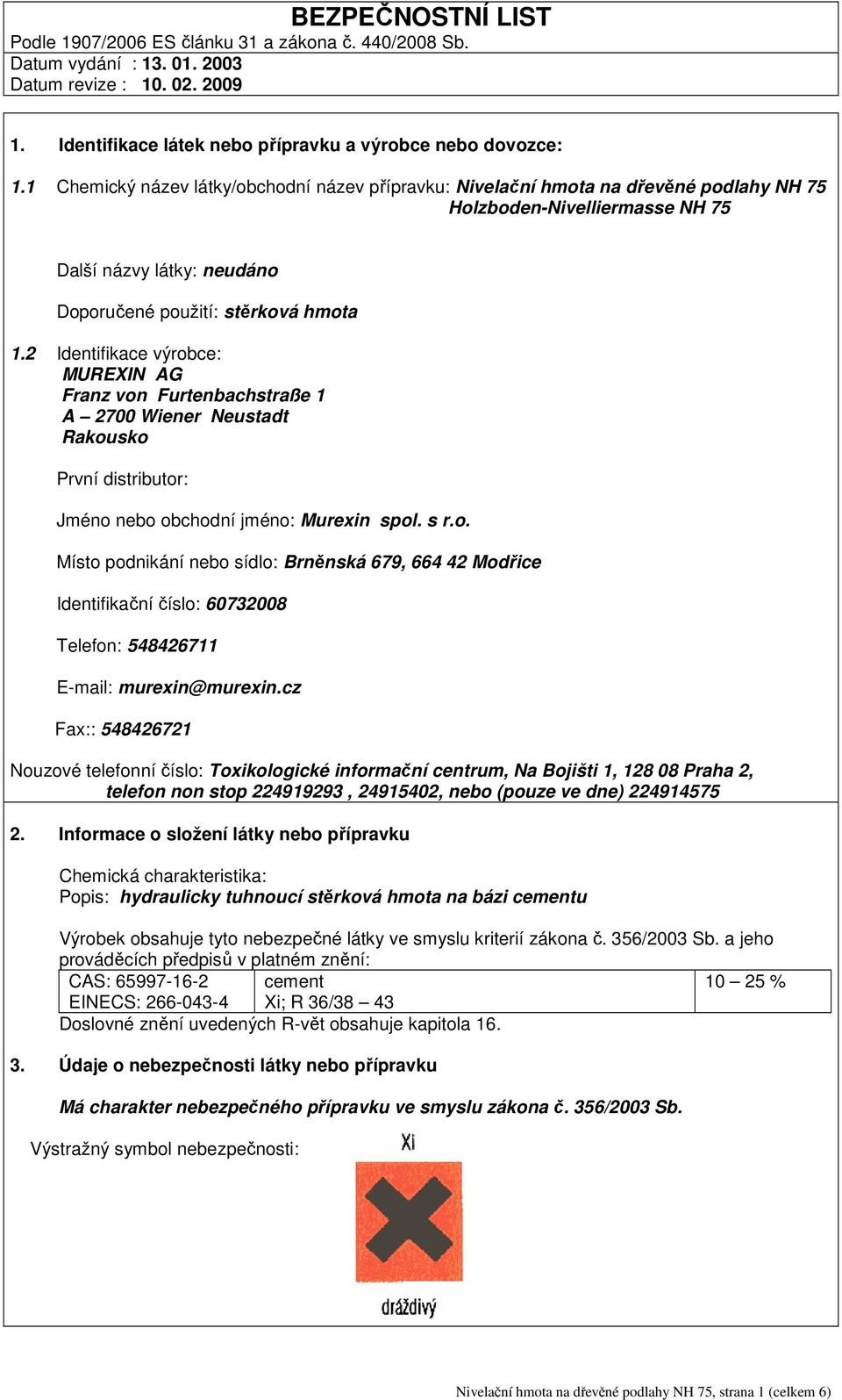 2 Identifikace výrobce: MUREXIN AG Franz von Furtenbachstraße 1 A 2700 Wiener Neustadt Rakousko První distributor: Jméno nebo obchodní jméno: Murexin spol. s r.o. Místo podnikání nebo sídlo: Brněnská 679, 664 42 Modřice Identifikační číslo: 60732008 Telefon: 548426711 E-mail: murexin@murexin.