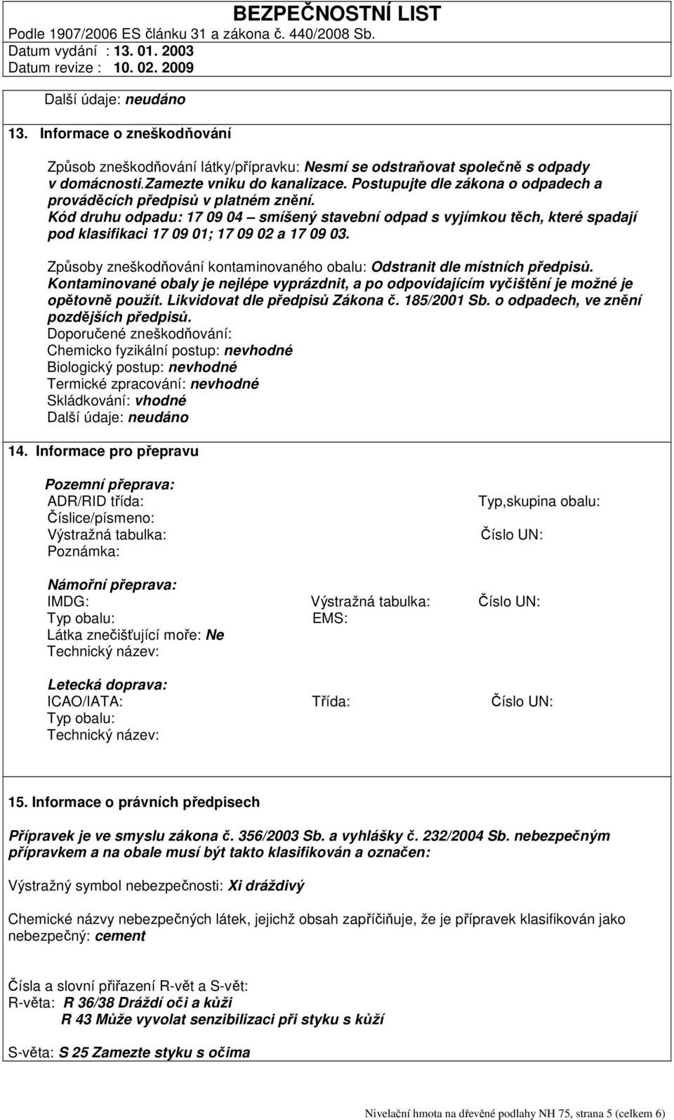 Způsoby zneškodňování kontaminovaného obalu: Odstranit dle místních předpisů. Kontaminované obaly je nejlépe vyprázdnit, a po odpovídajícím vyčištění je možné je opětovně použít.