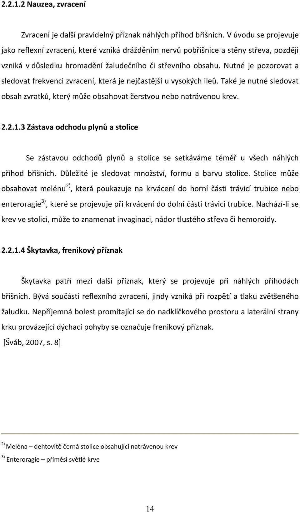 Nutné je pozorovat a sledovat frekvenci zvracení, která je nejčastější u vysokých ileů. Také je nutné sledovat obsah zvratků, který může obsahovat čerstvou nebo natrávenou krev. 2.2.1.