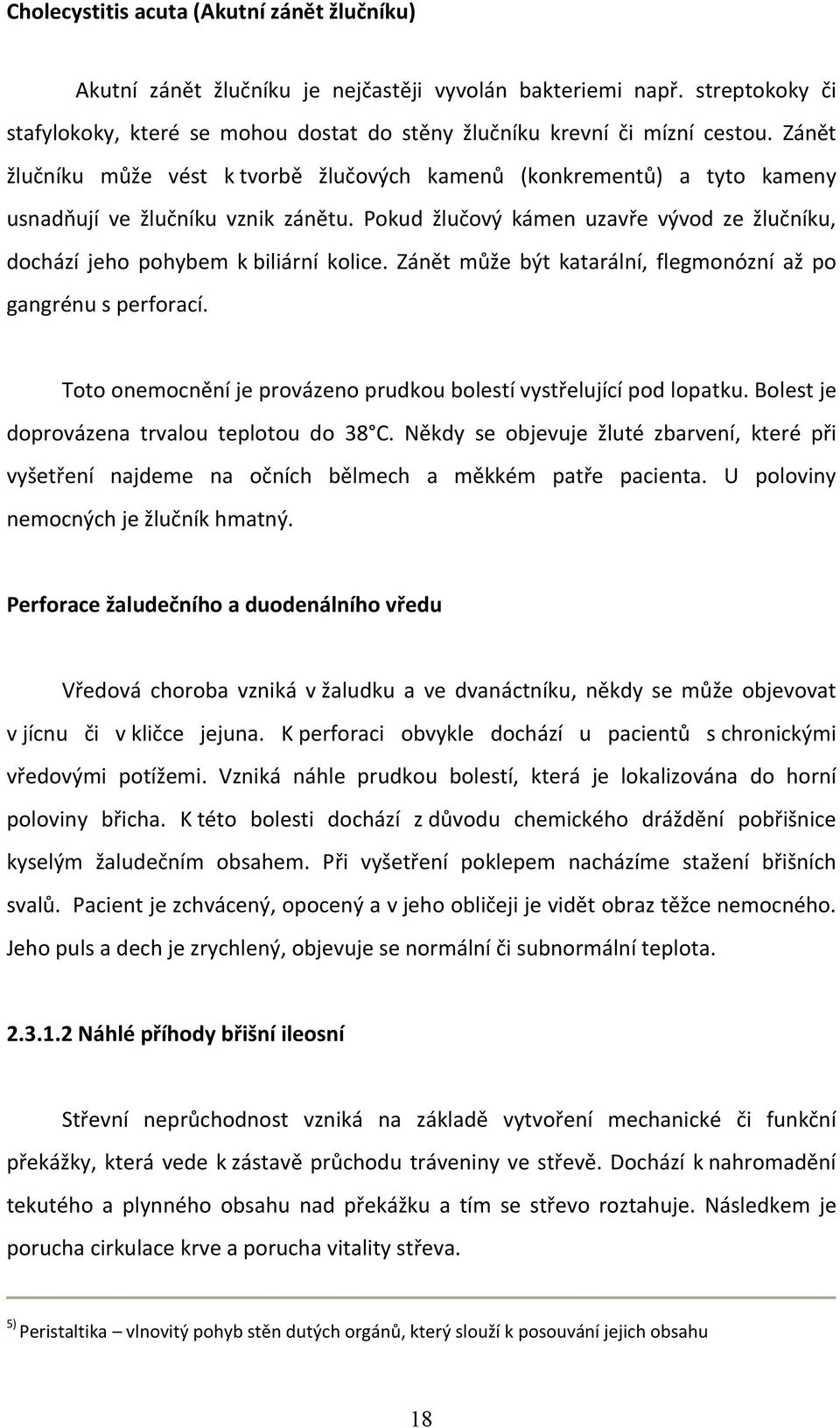 Zánět může být katarální, flegmonózní až po gangrénu s perforací. Toto onemocnění je provázeno prudkou bolestí vystřelující pod lopatku. Bolest je doprovázena trvalou teplotou do 38 C.