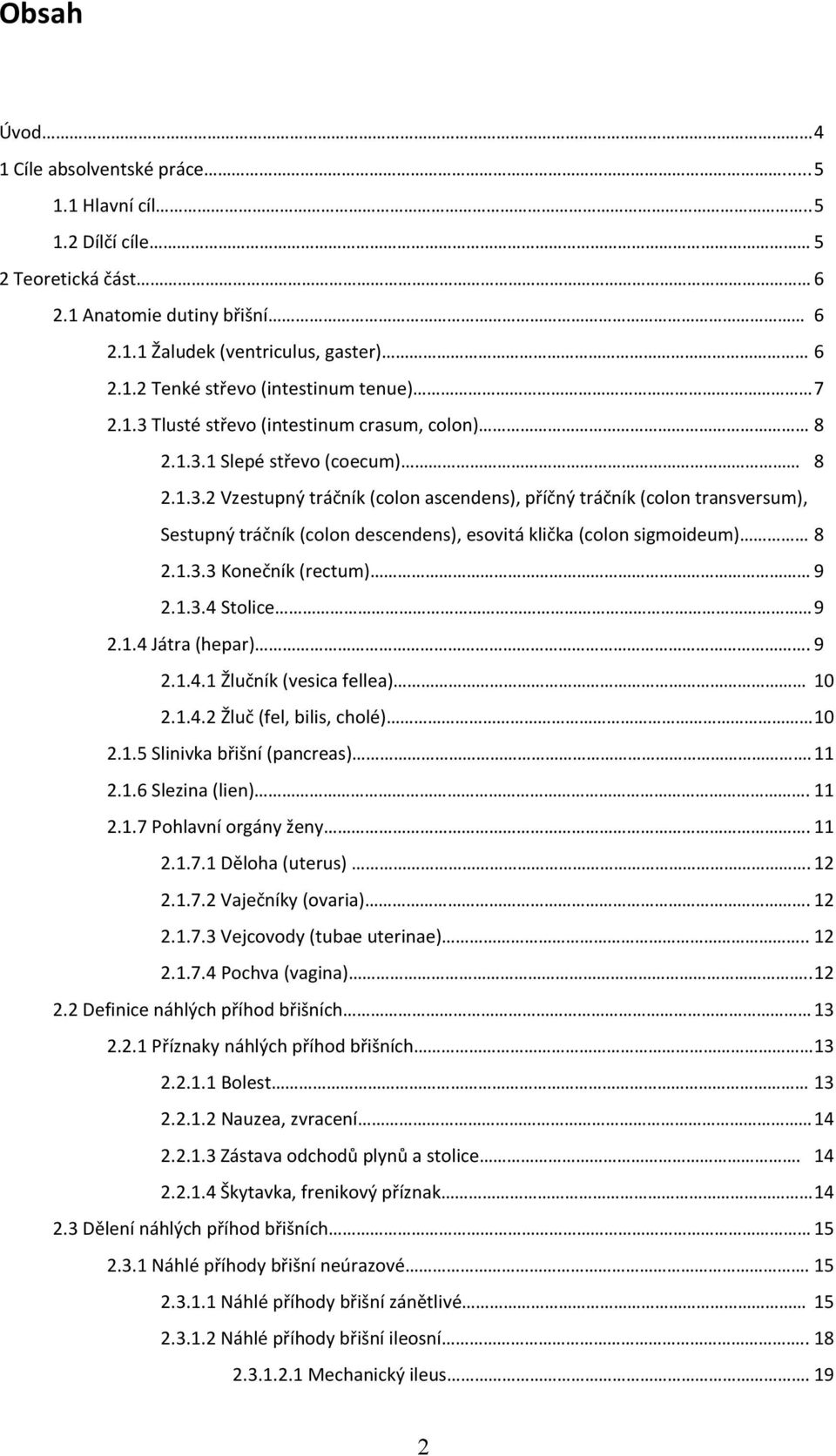 1.3.3 Konečník (rectum) 9 2.1.3.4 Stolice 9 2.1.4 Játra (hepar). 9 2.1.4.1 Žlučník (vesica fellea) 10 2.1.4.2 Žluč (fel, bilis, cholé) 10 2.1.5 Slinivka břišní (pancreas).11 2.1.6 Slezina (lien).