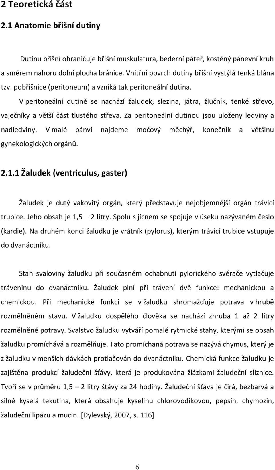 V peritoneální dutině se nachází žaludek, slezina, játra, žlučník, tenké střevo, vaječníky a větší část tlustého střeva. Za peritoneální dutinou jsou uloženy ledviny a nadledviny.