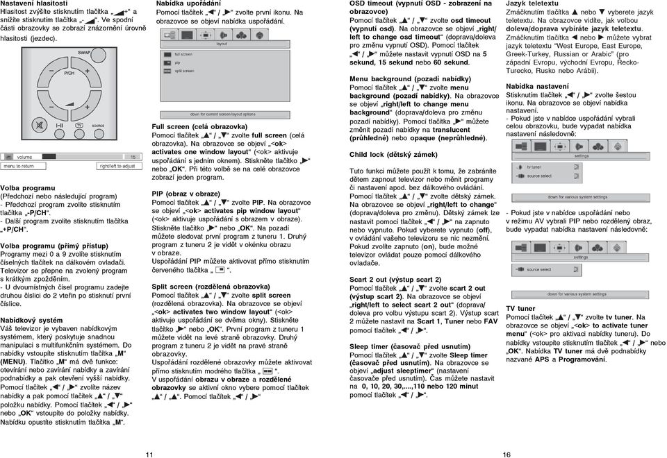 Volba programu (přímý přístup) Programy mezi 0 a 9 zvolíte stisknutím číselných tlačítek na dálkovém ovladači. Televizor se přepne na zvolený program s krátkým zpožděním.