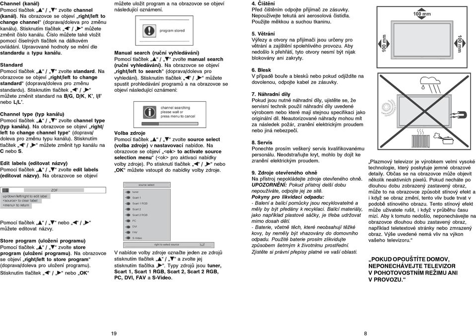 Na obrazovce se objeví right/left to change standard (doprava/doleva pro změnu standardu). Stisknutím tlačítek / můžete změnit standard na B/G, D/K, K, I/I nebo L/L.