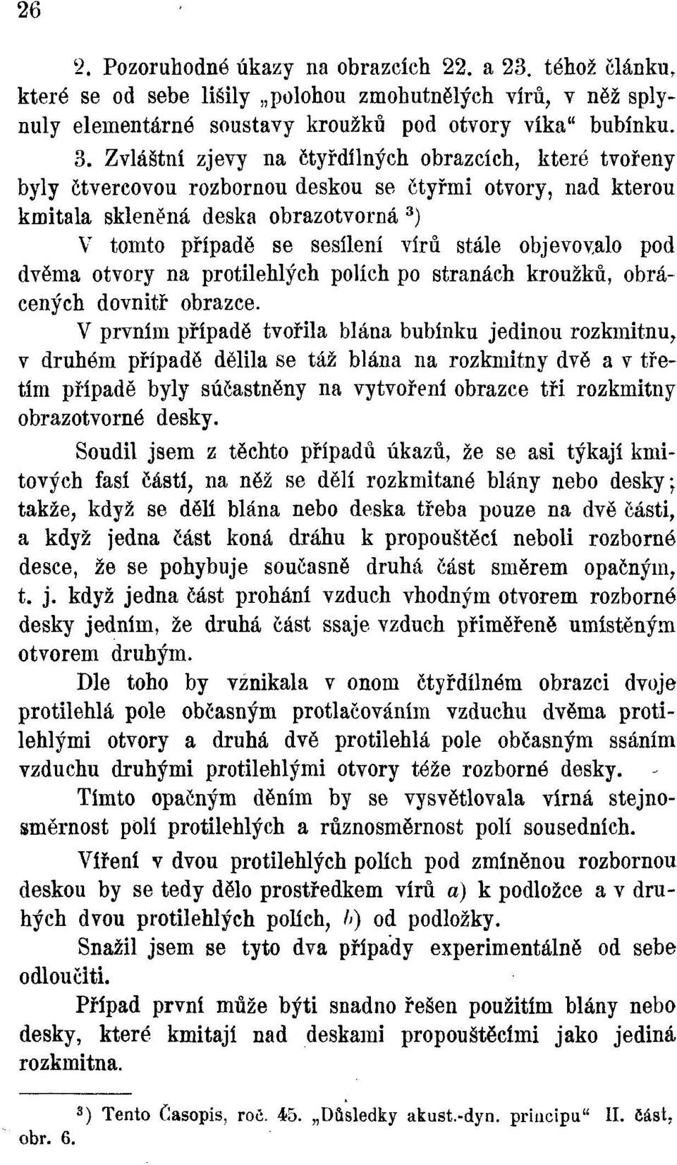 objevovalo pod dvěma otvory na protilehlých polích po stranách kroužků, obrácených dovnitř obrazce.