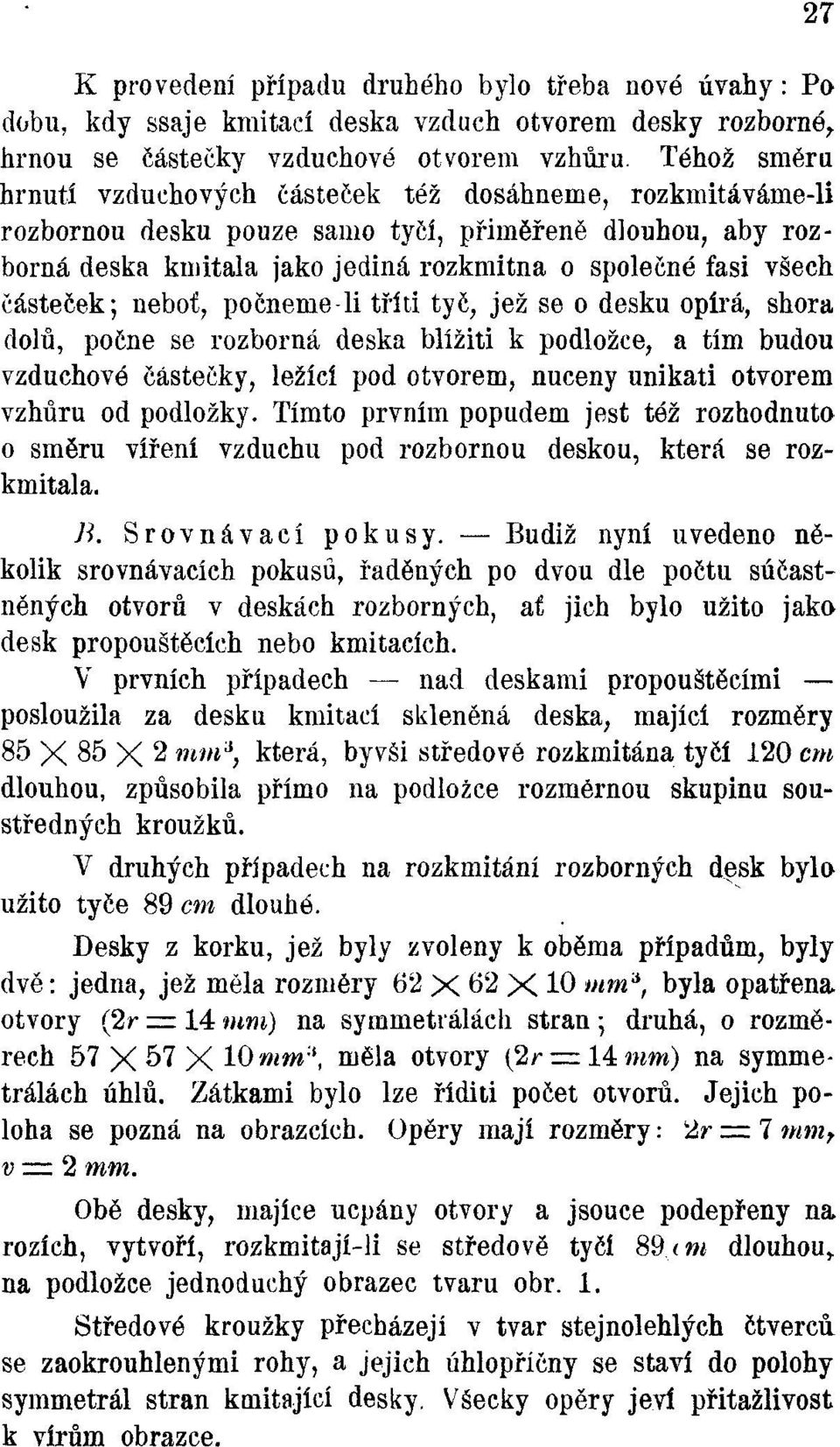 částeček; neboť, počneme-li tříti tyč, jež se o desku opírá, shora dolů, počne se rozborná deska blížiti k podložce, a tím budou vzduchové částečky, ležící pod otvorem, nuceny unikati otvorem vzhůru